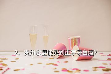 2、貴州哪里能買到正宗茅臺酒？