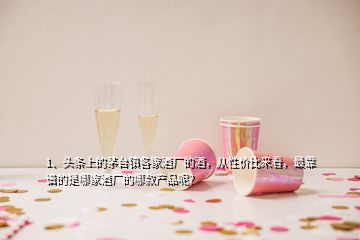 1、頭條上的茅臺(tái)鎮(zhèn)各家酒廠(chǎng)的酒，從性?xún)r(jià)比來(lái)看，最靠譜的是哪家酒廠(chǎng)的哪款產(chǎn)品呢？