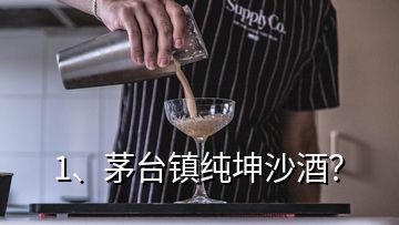 1、茅臺鎮(zhèn)純坤沙酒？