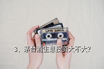 3、茅臺(tái)酒生意投資大不大？