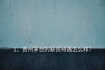1、貴州茅臺(tái)的薪資待遇怎么樣？