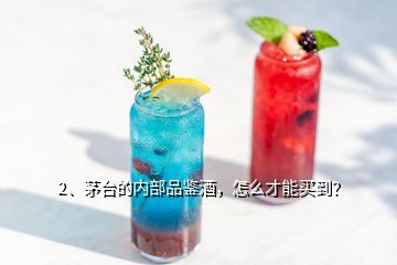 2、茅臺(tái)的內(nèi)部品鑒酒，怎么才能買到？