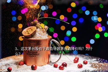 3、這次茅臺股價下跌會導(dǎo)致茅臺酒降價嗎？為什么？