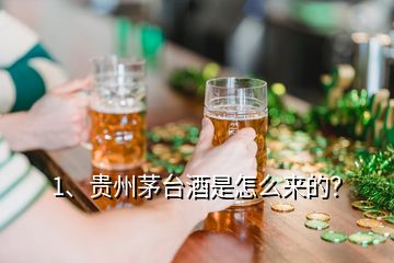 1、貴州茅臺酒是怎么來的？