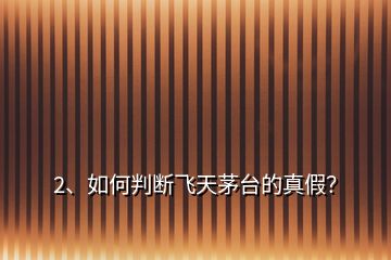 2、如何判斷飛天茅臺的真假？
