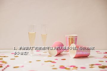 1、茅臺(tái)鎮(zhèn)大廠的散酒7年以上的大概多少錢(qián)，標(biāo)價(jià)398砍多少合適？