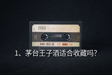 1、茅臺王子酒適合收藏嗎？