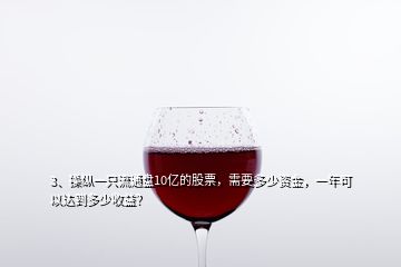 3、操縱一只流通盤(pán)10億的股票，需要多少資金，一年可以達(dá)到多少收益？