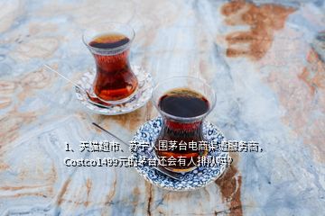 1、天貓超市、蘇寧入圍茅臺電商渠道服務(wù)商，Costco1499元的茅臺還會有人排隊嗎？