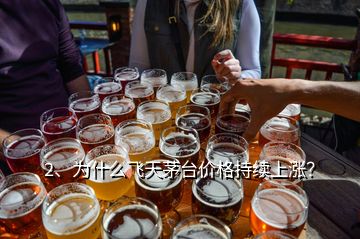 2、為什么飛天茅臺(tái)價(jià)格持續(xù)上漲？