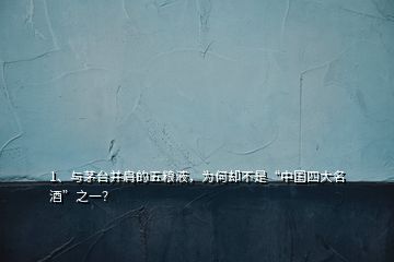 1、與茅臺(tái)并肩的五糧液，為何卻不是“中國(guó)四大名酒”之一？