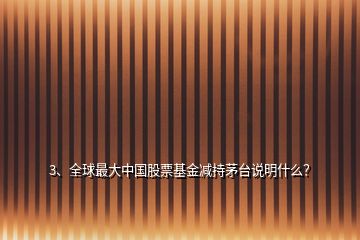 3、全球最大中國股票基金減持茅臺說明什么？
