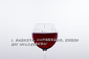 1、茅臺(tái)股價(jià)近千元，2018年每股收益28元，還有投資價(jià)值嗎？為什么大家仍看好茅臺(tái)？