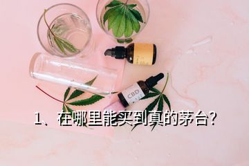 1、在哪里能買到真的茅臺？