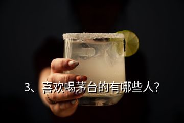 3、喜歡喝茅臺的有哪些人？