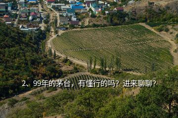2、99年的茅臺，有懂行的嗎？進來聊聊？