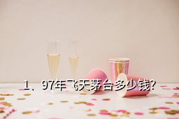 1、97年飛天茅臺多少錢？