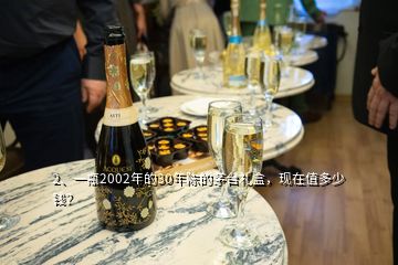 2、一瓶2002年的30年陳的茅臺禮盒，現(xiàn)在值多少錢？