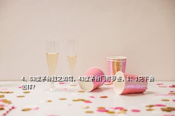 4、53度茅臺趨之如騖，43度茅臺門可羅雀，1：1兌下會怎樣？