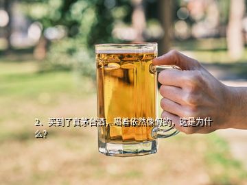 2、買到了真茅臺酒，喝著依然像假的，這是為什么？