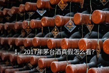 1、2017年茅臺(tái)酒真假怎么看？