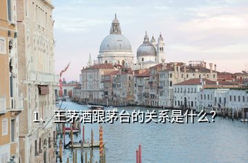1、王茅酒跟茅臺的關系是什么？