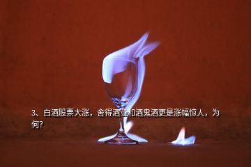 3、白酒股票大漲，舍得酒業(yè)和酒鬼酒更是漲幅驚人，為何？