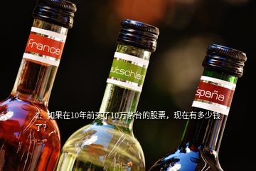 2、如果在10年前買(mǎi)了10萬(wàn)茅臺(tái)的股票，現(xiàn)在有多少錢(qián)了？