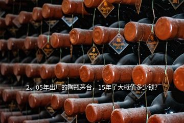 2、05年出廠的陶瓶茅臺，15年了大概值多少錢？