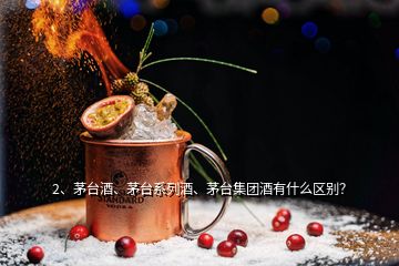 2、茅臺酒、茅臺系列酒、茅臺集團(tuán)酒有什么區(qū)別？