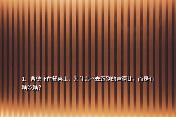 1、曹德旺在餐桌上，為什么不去跟別的富豪比，而是有啥吃啥？