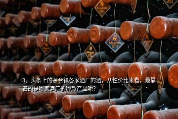 3、頭條上的茅臺鎮(zhèn)各家酒廠的酒，從性價比來看，最靠譜的是哪家酒廠的哪款產品呢？