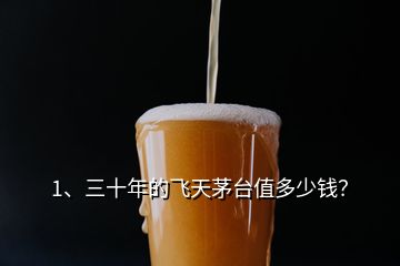 1、三十年的飛天茅臺值多少錢？