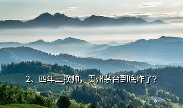 2、四年三換帥，貴州茅臺到底咋了？
