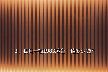 2、我有一瓶1983茅臺，值多少錢？