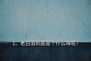 1、老白酒到底是個什么味呢？