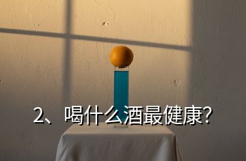 2、喝什么酒最健康？