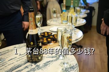 1、茅臺88年的值多少錢？
