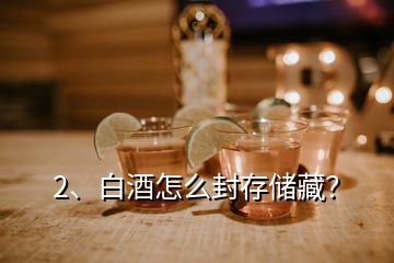 2、白酒怎么封存儲藏？