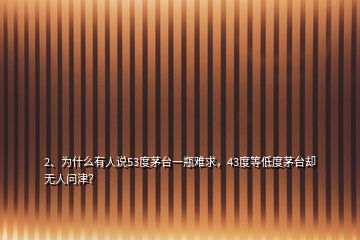 2、為什么有人說(shuō)53度茅臺(tái)一瓶難求，43度等低度茅臺(tái)卻無(wú)人問(wèn)津？