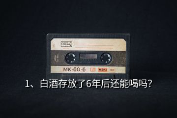 1、白酒存放了6年后還能喝嗎？