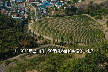 1、2010年出廠的，50年的茅臺(tái)如今值多少錢？