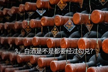 3、白酒是不是都要經(jīng)過勾兌？