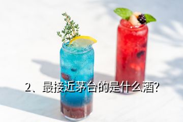 2、最接近茅臺(tái)的是什么酒？