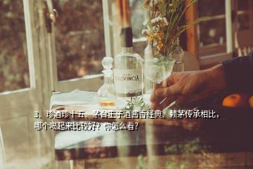 3、珍酒珍十五、茅臺(tái)王子酒醬香經(jīng)典、賴(lài)茅傳承相比，哪個(gè)喝起來(lái)比較好？你怎么看？