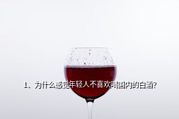 1、為什么感覺年輕人不喜歡喝國內(nèi)的白酒？