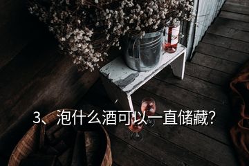 3、泡什么酒可以一直儲藏？