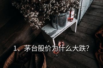 1、茅臺股價為什么大跌？
