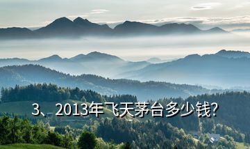 3、2013年飛天茅臺(tái)多少錢？