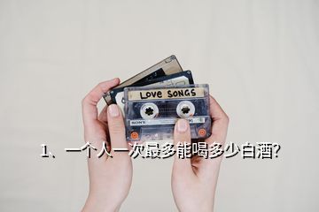 1、一個人一次最多能喝多少白酒？